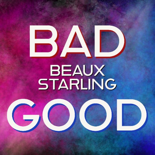 Beaux Starling – BAD / GOOD